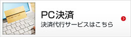 「PC決済」決済代行サービスはこちら